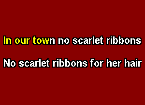 In our town no scarlet ribbons

No scarlet ribbons for her hair