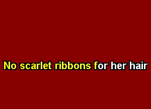 No scarlet ribbons for her hair