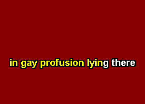 in gay profusion lying there