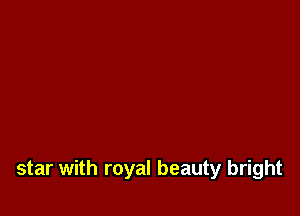 star with royal beauty bright
