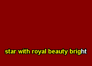 star with royal beauty bright