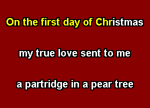 0n the first day of Christmas

my true love sent to me

a partridge in a pear tree