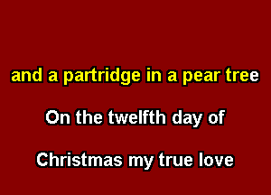 and a partridge in a pear tree

On the twelfth day of

Christmas my true love