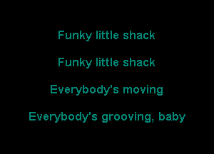 Funky little shack
Funky little shack

Everybody's moving

Everybody's grooving, baby