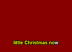 little Christmas now