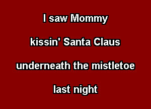 I saw Mommy

kissin' Santa Claus
underneath the mistletoe

last night