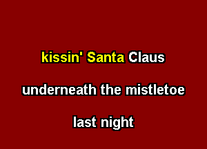kissin' Santa Claus

underneath the mistletoe

last night