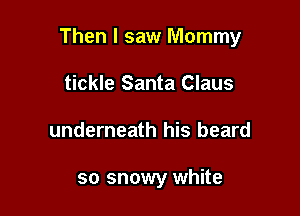 Then I saw Mommy

tickle Santa Claus
underneath his beard

so snowy white