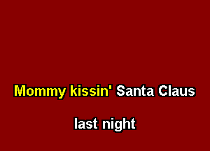 Mommy kissin' Santa Claus

last night