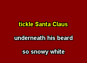 tickle Santa Claus

underneath his beard

so snowy white