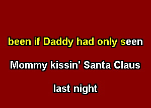been if Daddy had only seen

Mommy kissin' Santa Claus

last night