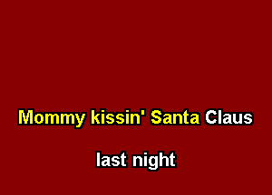 Mommy kissin' Santa Claus

last night