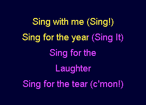 Sing with me (Sing!)
Sing for the year (Sing It)
Sing for the
Laughter

Sing for the tear (c'mon!)