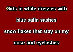 Girls in white dresses with
blue satin sashes
snow flakes that stay on my

nose and eyelashes