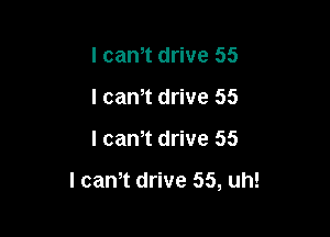 I canIt drive 55
I canIt drive 55

I canIt drive 55

I cam drive 55, uh!
