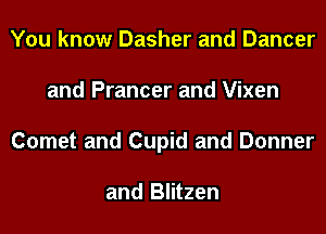 You know Dasher and Dancer
and Prancer and Vixen
Cornet and Cupid and Donner

and Blitzen