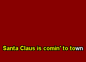Santa Claus is comin' to town