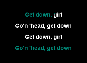 Get down, girl
Go'n 'head, get down

Get down, girl

Go'n 'head, get down