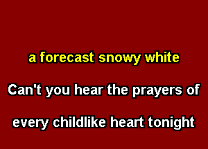 a forecast snowy white

Can't you hear the prayers of

every childlike heart tonight