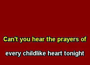 Can't you hear the prayers of

every childlike heart tonight