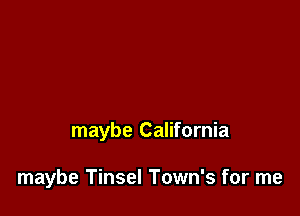 maybe California

maybe Tinsel Town's for me