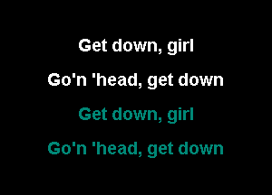 Get down, girl
Go'n 'head, get down

Get down, girl

Go'n 'head, get down