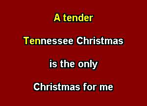 A tender

Tennessee Christmas

is the only

Christmas for me