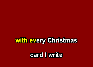with every Christmas

card I write