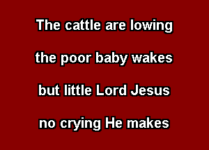 The cattle are lowing

the poor baby wakes

but little Lord Jesus

no crying He makes