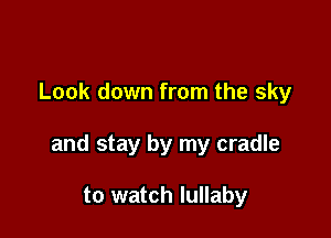 Look down from the sky

and stay by my cradle

to watch lullaby