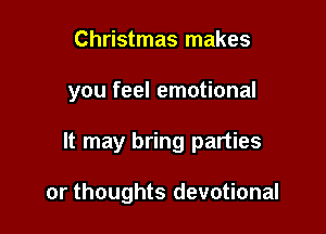 Christmas makes

you feel emotional

It may bring parties

or thoughts devotional