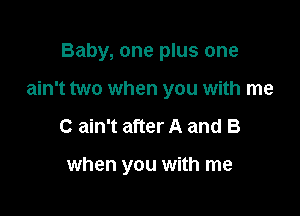 Baby, one plus one
ain't two when you with me

C ain't after A and B

when you with me