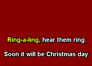 Ring-a-ling, hear them ring

Soon it will be Christmas day