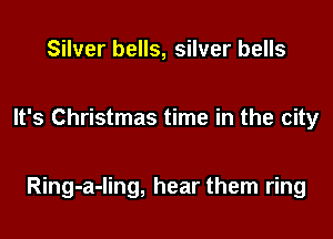 Silver bells, silver bells

It's Christmas time in the city

Ring-a-ling, hear the