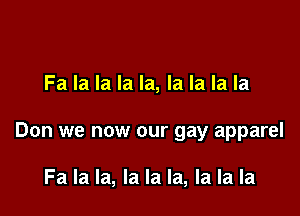 Fa la la la la, la la la la

Don we now our gay apparel

Fa la la, la la la, la la la