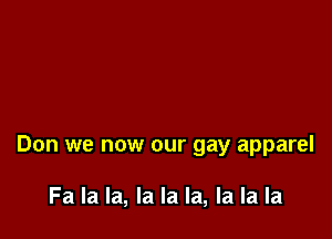 Don we now our gay apparel

Fa la la, la la la, la la la