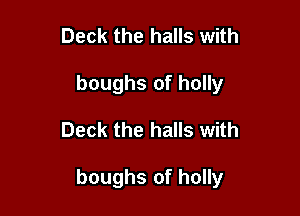Deck the halls with
boughs of holly

Deck the halls with

boughs of holly