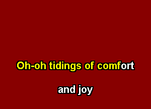 Oh-oh tidings of comfort

and joy