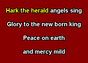 Hark the herald angels sing

Glory to the new born king
Peace on earth

and mercy mild