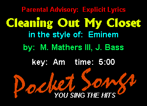 Parental Advisory Explicit Lyrics

Cleaning Out My Closet

in the style oft Eminem
byz M. Mathers Ill, J. Bass

keyz Am time2 5z00

Dow gow

YOU SING THE HITS