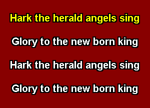Hark the herald angels sing
Glory to the new born king
Hark the herald angels sing

Glory to the new born king