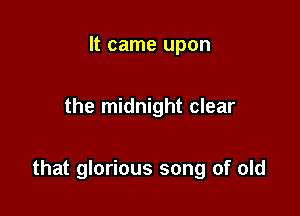 It came upon

the midnight clear

that glorious song of old