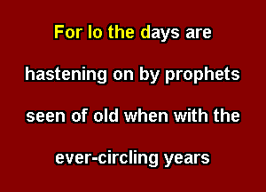 For lo the days are

hastening on by prophets

seen of old when with the

ever-circling years