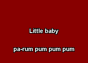 Little baby

pa-rum pum pum pum