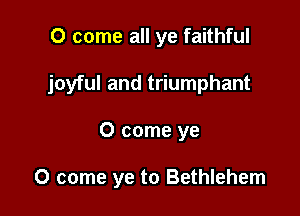 0 come all ye faithful

joyful and triumphant

0 come ye

0 come ye to Bethlehem