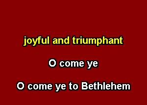 joyful and triumphant

0 come ye

0 come ye to Bethlehem