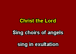 Christ the Lord

Sing choirs of angels

sing in exultation