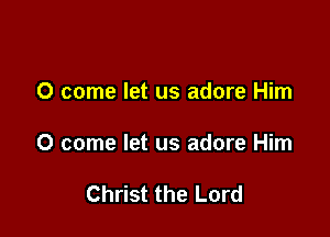 0 come let us adore Him

0 come let us adore Him

Christ the Lord