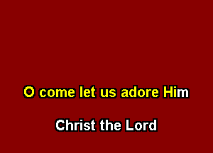 0 come let us adore Him

Christ the Lord