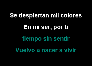 Se despiertan mil colores

En mi ser, por ti

tiempo sin sentir

Vuelvo a nacer a vivir